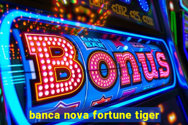 banca nova fortune tiger